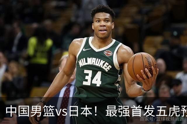 中国男篮vs日本！最强首发五虎预测：郭士强大变阵，三新星领衔
